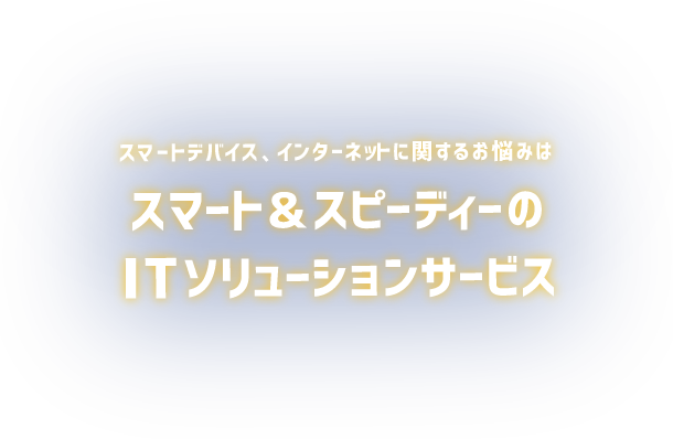 スマートデバイスやインターネットに関するお悩みはスマート&スピーディーのITソリューションサービスD-PLUS